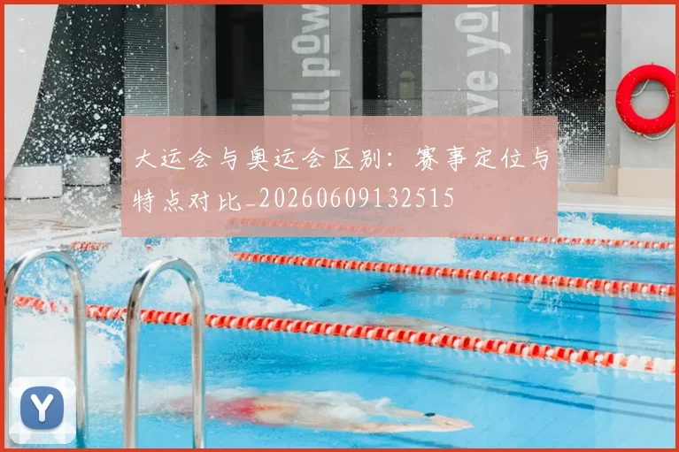 大运会与奥运会区别：赛事定位与特点对比_20260609132515