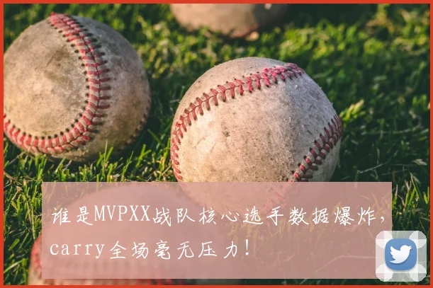 谁是MVPXX战队核心选手数据爆炸,carry全场毫无压力!