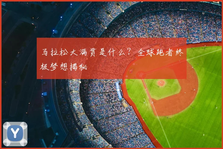 马拉松大满贯是什么?全球跑者终极梦想揭秘