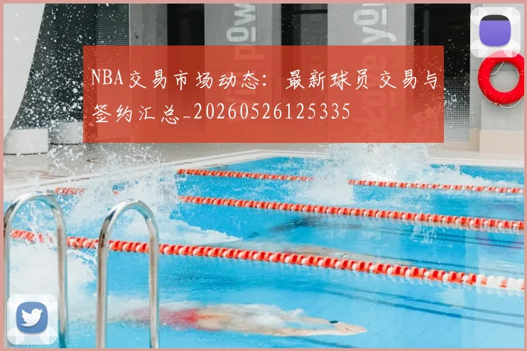 NBA交易市场动态:最新球员交易与签约汇总_20260526125335