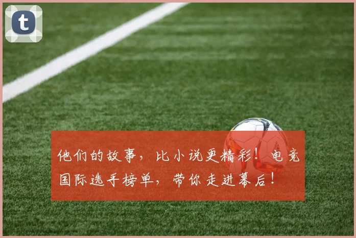 他们的故事,比小说更精彩!电竞国际选手榜单,带你走进幕后!