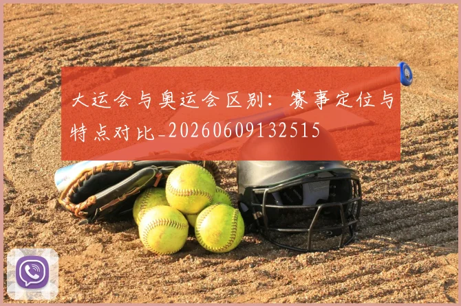 大运会与奥运会区别：赛事定位与特点对比_20260609132515