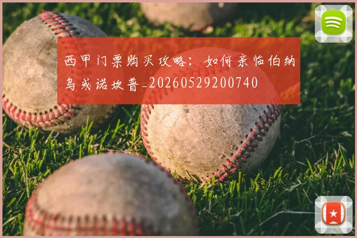 西甲门票购买攻略：如何亲临伯纳乌或诺坎普_20260529200740