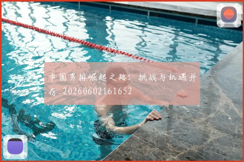 中国男排崛起之路:挑战与机遇并存_20260602161652
