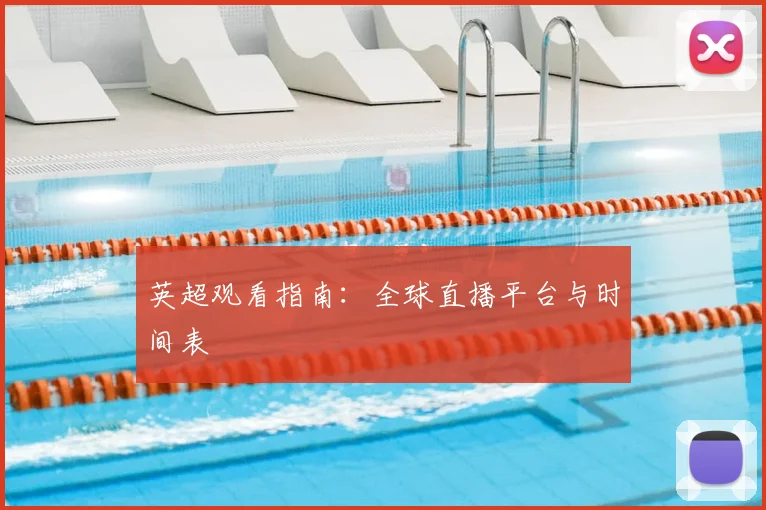 英超观看指南：全球直播平台与时间表