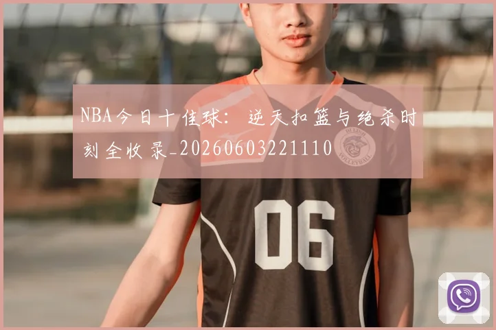 NBA今日十佳球:逆天扣篮与绝杀时刻全收录_20260603221110