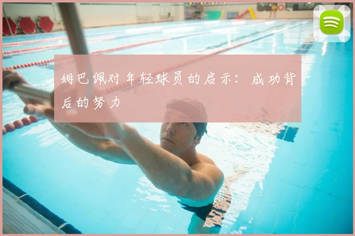 姆巴佩对年轻球员的启示：成功背后的努力